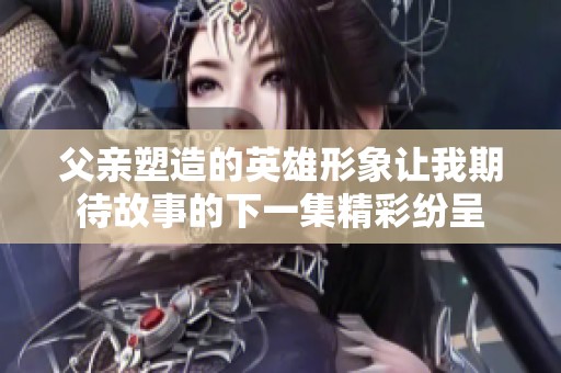 父亲塑造的英雄形象让我期待故事的下一集精彩纷呈