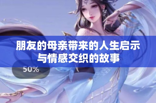 朋友的母亲带来的人生启示与情感交织的故事