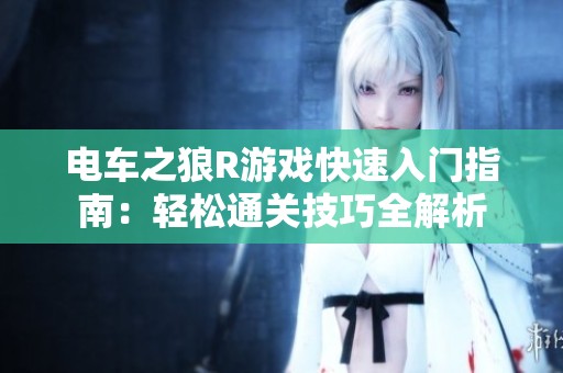 电车之狼R游戏快速入门指南：轻松通关技巧全解析