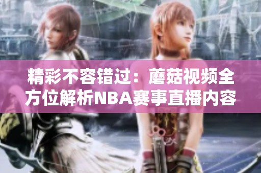 精彩不容错过：蘑菇视频全方位解析NBA赛事直播内容