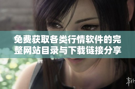 免费获取各类行情软件的完整网站目录与下载链接分享