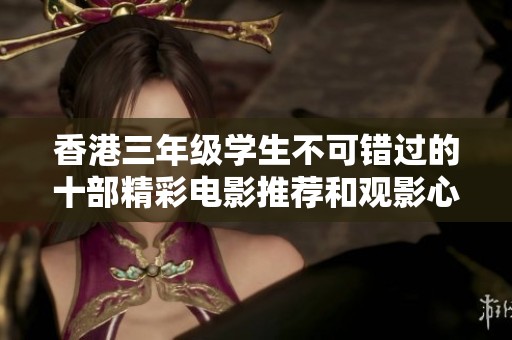 香港三年级学生不可错过的十部精彩电影推荐和观影心得