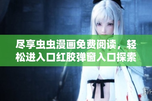 尽享虫虫漫画免费阅读，轻松进入口红胶弹窗入口探索精彩内容