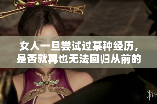 女人一旦尝试过某种经历，是否就再也无法回归从前的生活方式？