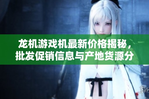 龙机游戏机最新价格揭秘，批发促销信息与产地货源分析