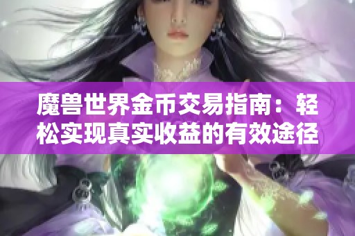 魔兽世界金币交易指南：轻松实现真实收益的有效途径