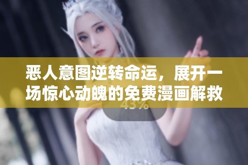 恶人意图逆转命运，展开一场惊心动魄的免费漫画解救之旅