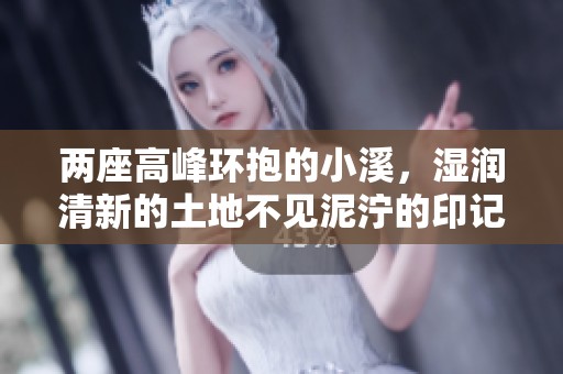 两座高峰环抱的小溪，湿润清新的土地不见泥泞的印记
