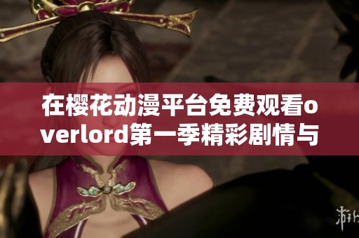 在樱花动漫平台免费观看overlord第一季精彩剧情与角色发展分析