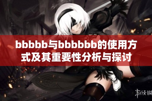 bbbbb与bbbbbb的使用方式及其重要性分析与探讨