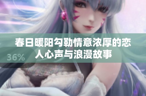 春日暖阳勾勒情意浓厚的恋人心声与浪漫故事