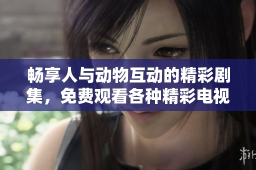 畅享人与动物互动的精彩剧集，免费观看各种精彩电视剧软件推荐