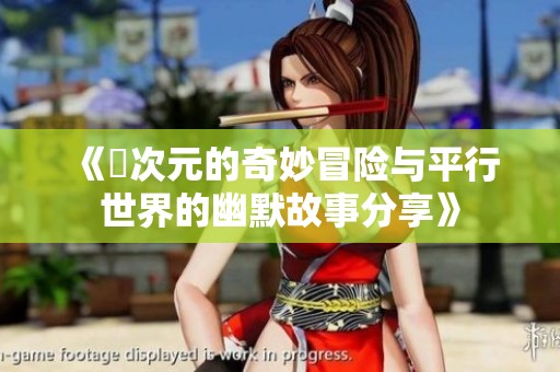《囧次元的奇妙冒险与平行世界的幽默故事分享》
