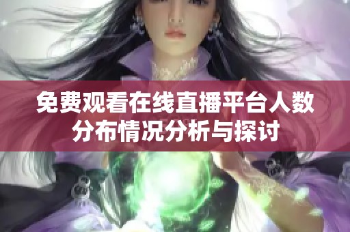 免费观看在线直播平台人数分布情况分析与探讨