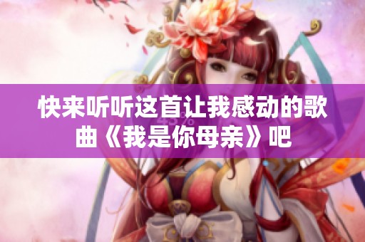 快来听听这首让我感动的歌曲《我是你母亲》吧