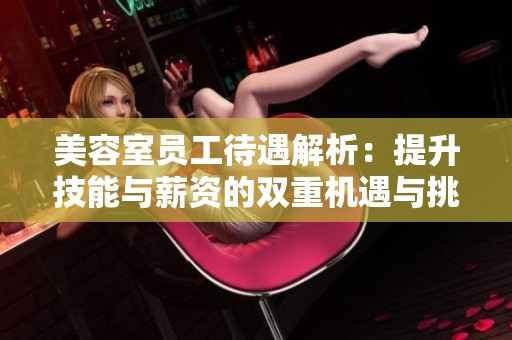 美容室员工待遇解析：提升技能与薪资的双重机遇与挑战