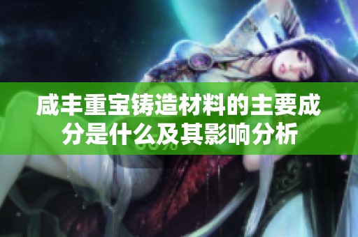 咸丰重宝铸造材料的主要成分是什么及其影响分析