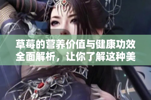 草莓的营养价值与健康功效全面解析，让你了解这种美味水果