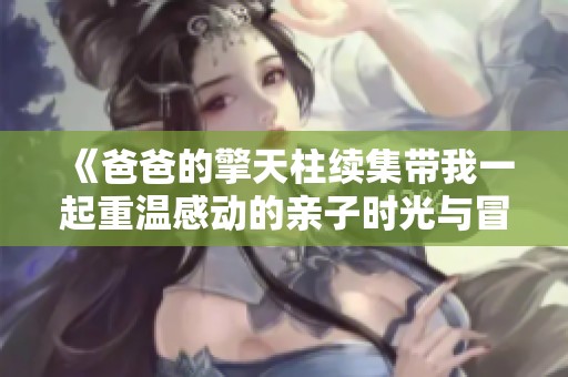《爸爸的擎天柱续集带我一起重温感动的亲子时光与冒险》