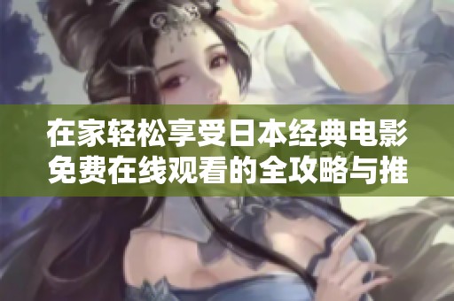 在家轻松享受日本经典电影免费在线观看的全攻略与推荐
