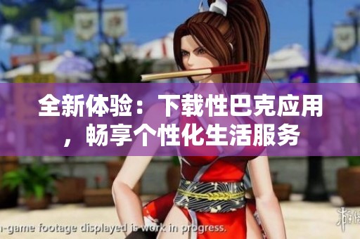 全新体验：下载性巴克应用，畅享个性化生活服务