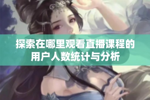 探索在哪里观看直播课程的用户人数统计与分析