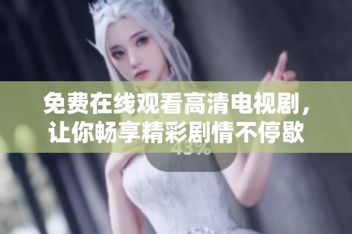 免费在线观看高清电视剧，让你畅享精彩剧情不停歇