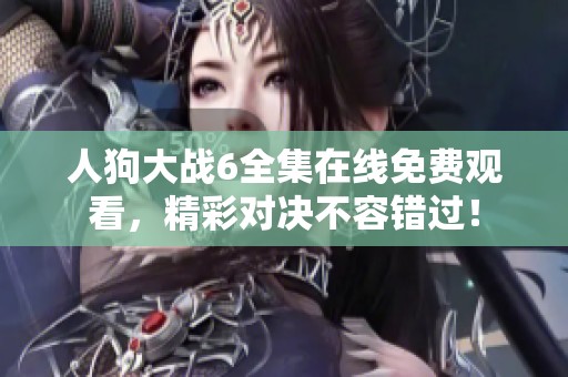 人狗大战6全集在线免费观看，精彩对决不容错过！