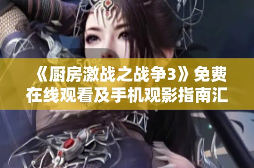 《厨房激战之战争3》免费在线观看及手机观影指南汇总