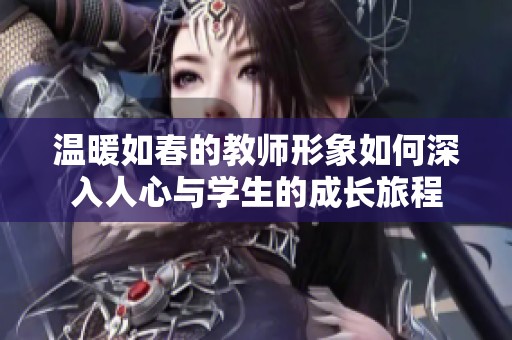 温暖如春的教师形象如何深入人心与学生的成长旅程