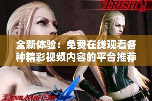 全新体验：免费在线观看各种精彩视频内容的平台推荐