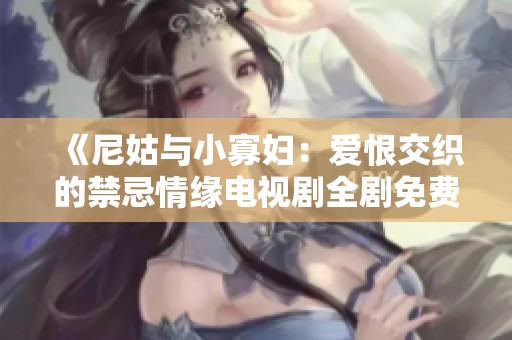 《尼姑与小寡妇：爱恨交织的禁忌情缘电视剧全剧免费观看》