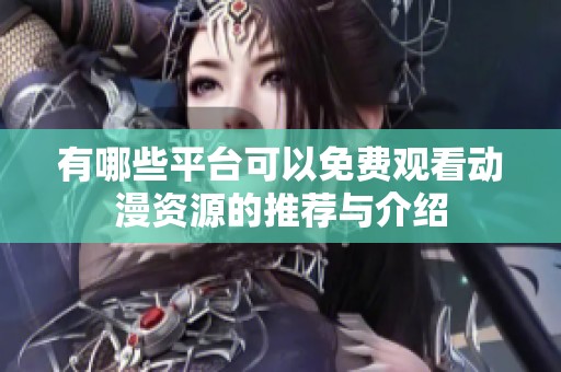有哪些平台可以免费观看动漫资源的推荐与介绍