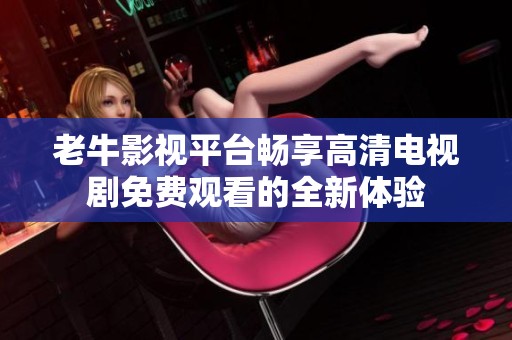 老牛影视平台畅享高清电视剧免费观看的全新体验