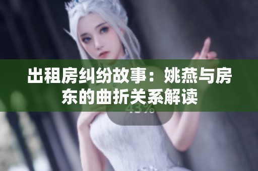 出租房纠纷故事：姚燕与房东的曲折关系解读