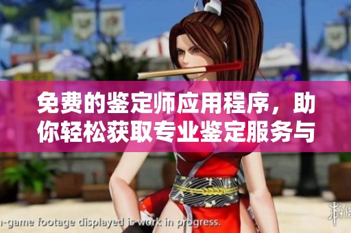 免费的鉴定师应用程序，助你轻松获取专业鉴定服务与指导