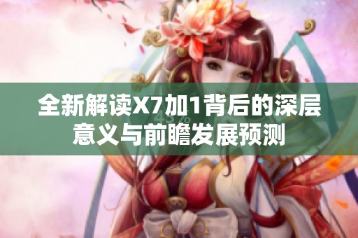 全新解读X7加1背后的深层意义与前瞻发展预测