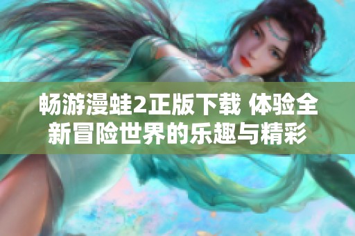 畅游漫蛙2正版下载 体验全新冒险世界的乐趣与精彩