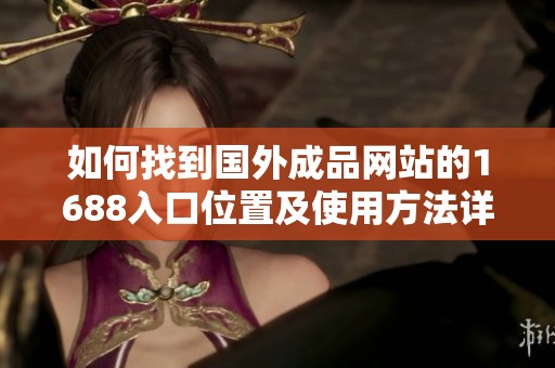 如何找到国外成品网站的1688入口位置及使用方法详解
