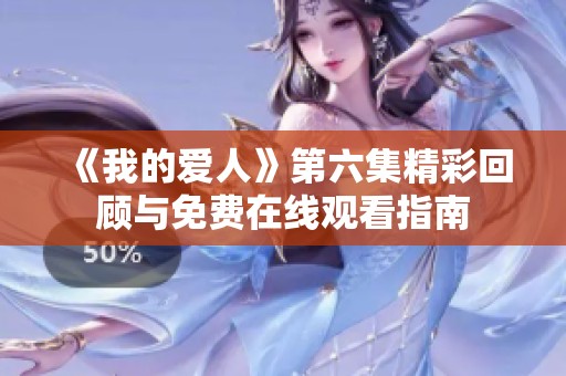 《我的爱人》第六集精彩回顾与免费在线观看指南