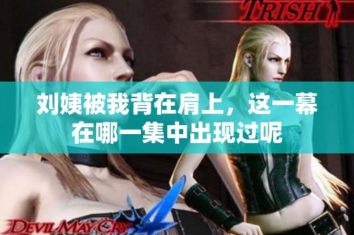 刘姨被我背在肩上，这一幕在哪一集中出现过呢