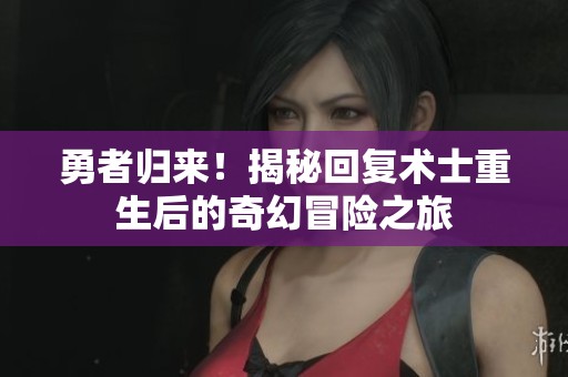 勇者归来！揭秘回复术士重生后的奇幻冒险之旅