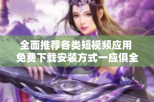 全面推荐各类短视频应用 免费下载安装方式一应俱全