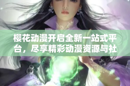 樱花动漫开启全新一站式平台，尽享精彩动漫资源与社区体验
