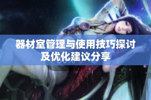 器材室管理与使用技巧探讨及优化建议分享