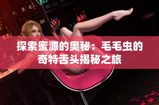 探索蜜源的奥秘：毛毛虫的奇特舌头揭秘之旅