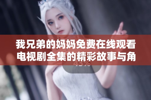 我兄弟的妈妈免费在线观看电视剧全集的精彩故事与角色分析
