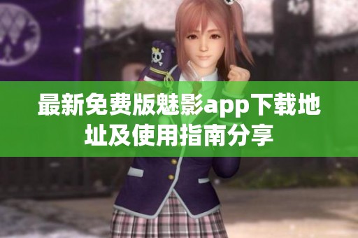 最新免费版魅影app下载地址及使用指南分享