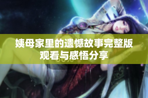 姨母家里的遗憾故事完整版观看与感悟分享