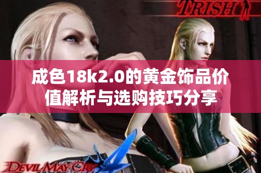 成色18k2.0的黄金饰品价值解析与选购技巧分享